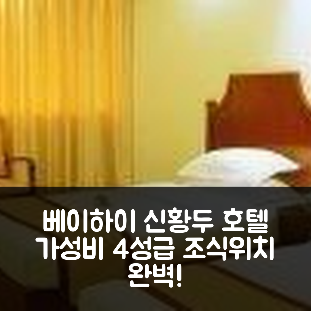 베이하이 숙소 여행 호텔 추천 신황두 호텔 | 가성비 뛰어난 4성급 조식과 위치 정보 5가지