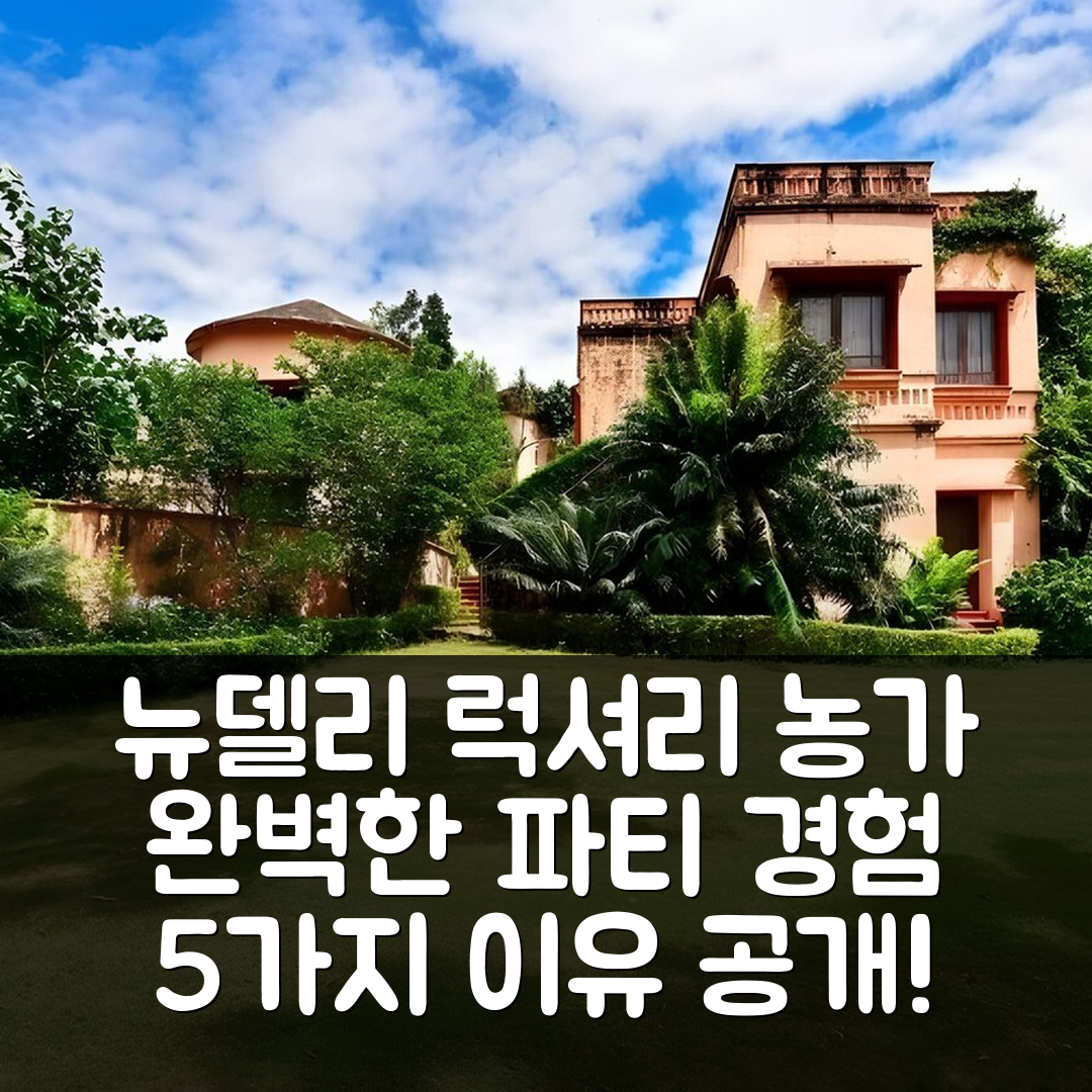 뉴델리 숙소 여행 호텔 추천 페프팜 0808 | 5000m² 럭셔리 농가에서의 완벽한 파티 경험과 5가지 이유