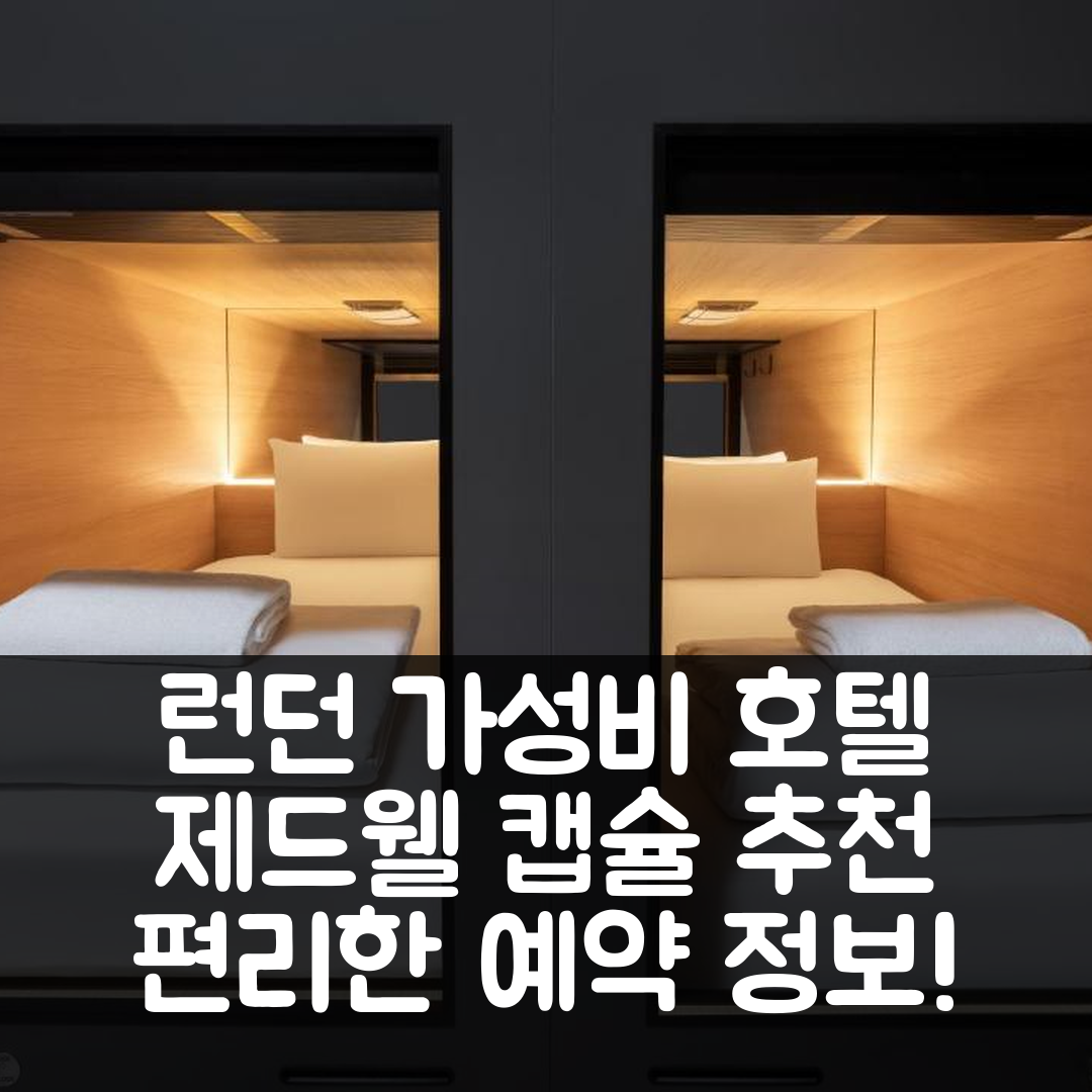 런던 숙소 여행 호텔 추천 제드웰 캡슐 호텔 | 가성비 뛰어난 위치와 편리한 예약 정보 5가지